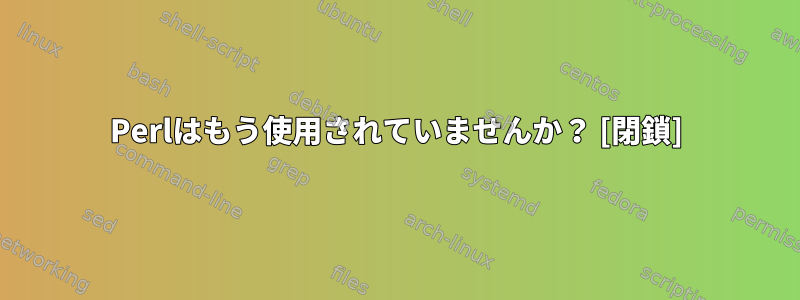 Perlはもう使用されていませんか？ [閉鎖]