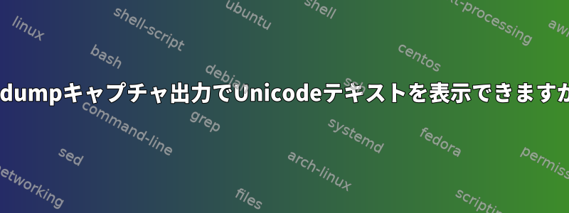 tcpdumpキャプチャ出力でUnicodeテキストを表示できますか？