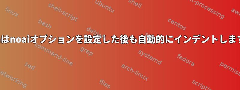 vimはnoaiオプションを設定した後も自動的にインデントします。