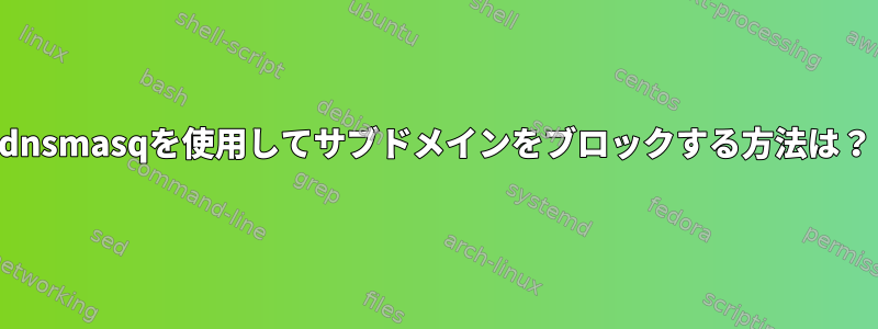 dnsmasqを使用してサブドメインをブロックする方法は？