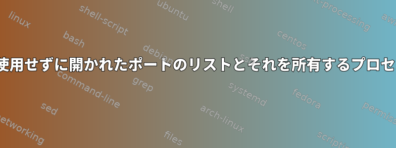 Linuxでネットワークコマンドラインを使用せずに開かれたポートのリストとそれを所有するプロセスをどのように知ることができますか？