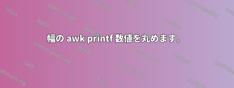 幅の awk printf 数値を丸めます。