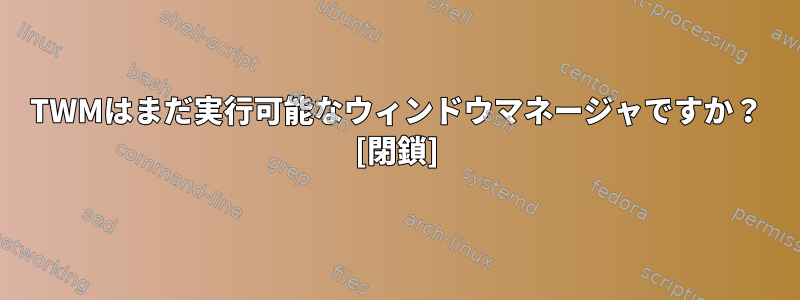 TWMはまだ実行可能なウィンドウマネージャですか？ [閉鎖]