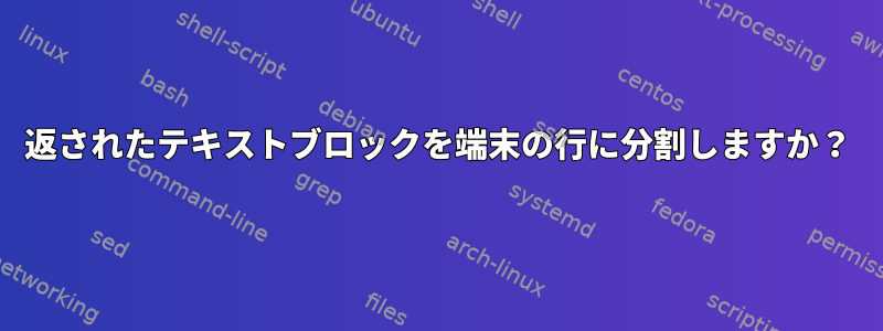 返されたテキストブロックを端末の行に分割しますか？