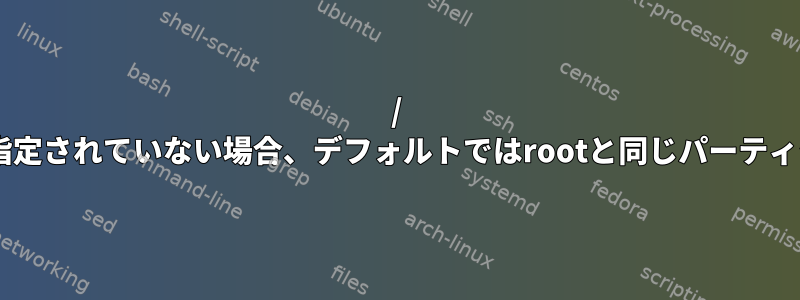 / usrパーティションが指定されていない場合、デフォルトではrootと同じパーティションにありますか？