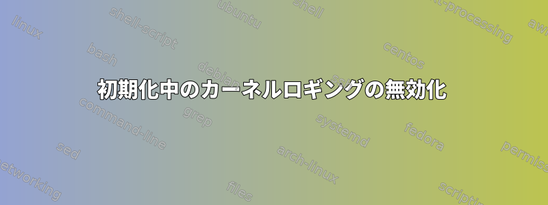 初期化中のカーネルロギングの無効化