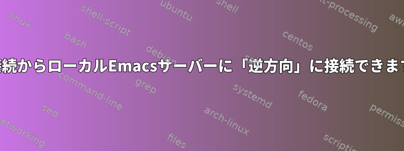 SSH接続からローカルEmacsサーバーに「逆方向」に接続できますか？