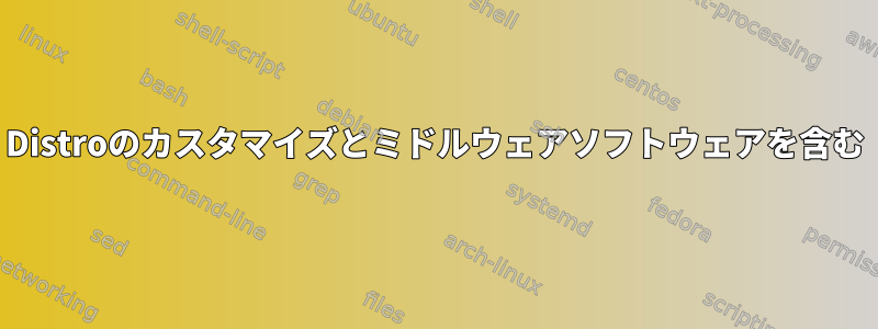 Distroのカスタマイズとミドルウェアソフトウェアを含む