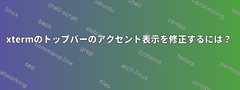 xtermのトップバーのアクセント表示を修正するには？