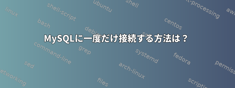 MySQLに一度だけ接続する方法は？