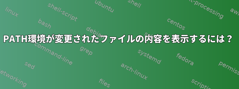 PATH環境が変更されたファイルの内容を表示するには？