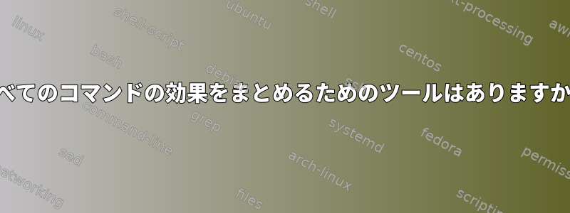 すべてのコマンドの効果をまとめるためのツールはありますか？