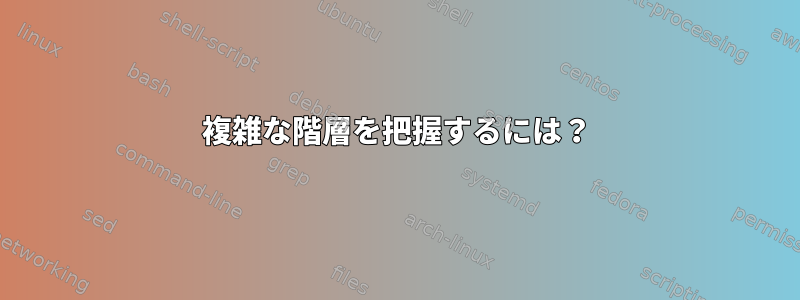 複雑な階層を把握するには？