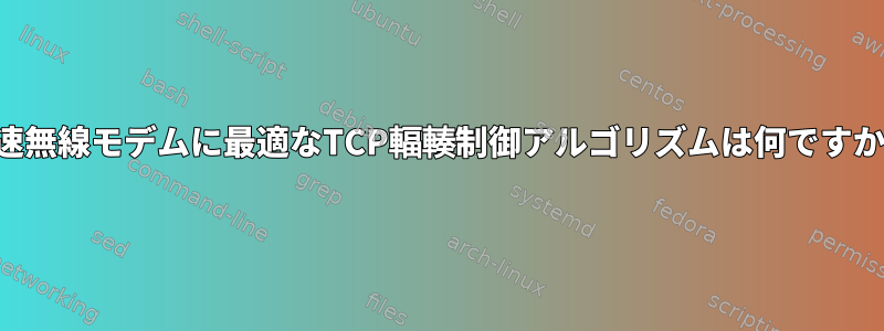 低速無線モデムに最適なTCP輻輳制御アルゴリズムは何ですか？