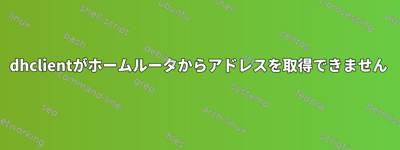 dhclientがホームルータからアドレスを取得できません