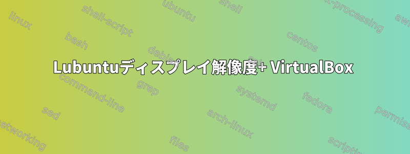 Lubuntuディスプレイ解像度+ VirtualBox