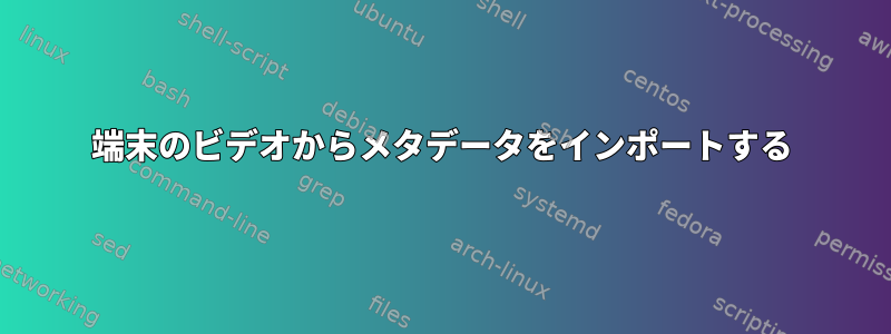 端末のビデオからメタデータをインポートする