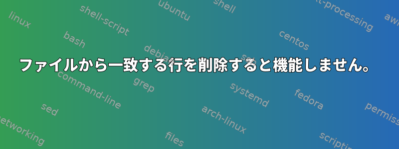 ファイルから一致する行を削除すると機能しません。