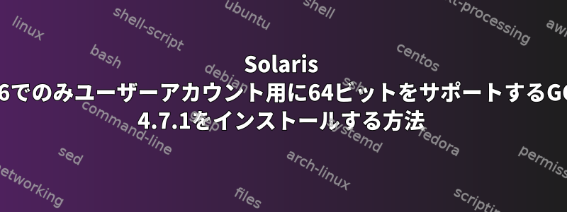 Solaris x86でのみユーザーアカウント用に64ビットをサポートするGCC 4.7.1をインストールする方法