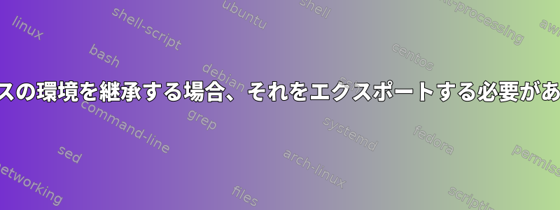 プロセスが親プロセスの環境を継承する場合、それをエクスポートする必要があるのはなぜですか。