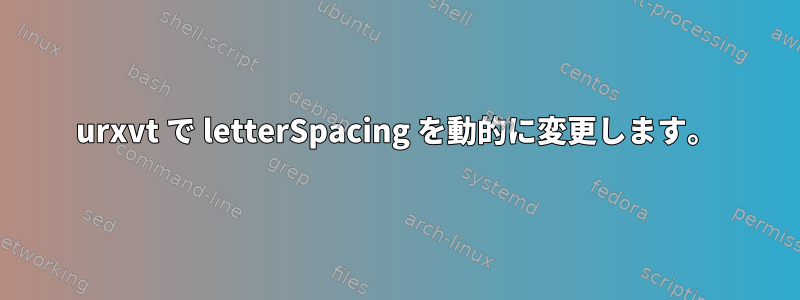 urxvt で letterSpacing を動的に変更します。