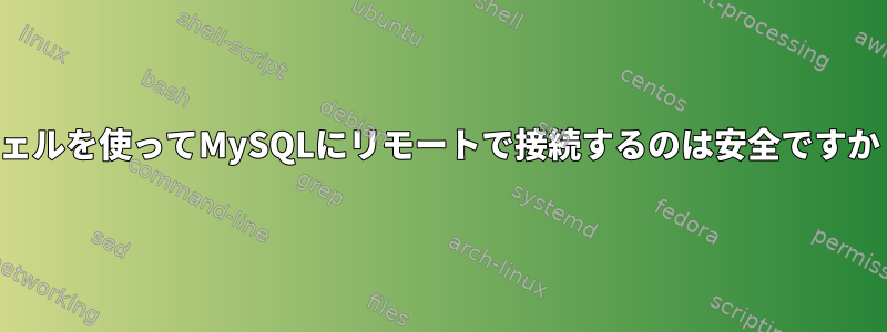 シェルを使ってMySQLにリモートで接続するのは安全ですか？