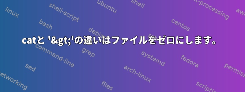 catと '&gt;'の違いはファイルをゼロにします。