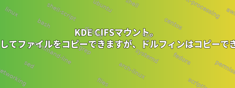 KDE CIFSマウント。 mcを使用してファイルをコピーできますが、ドルフィンはコピーできません。