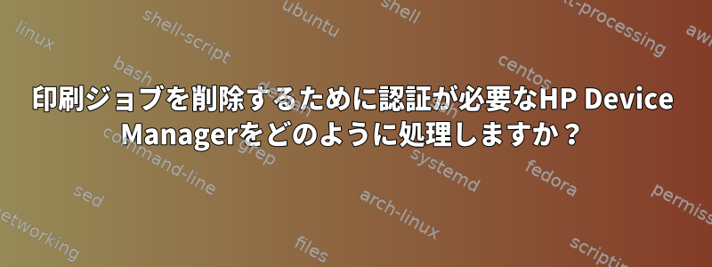 印刷ジョブを削除するために認証が必要なHP Device Managerをどのように処理しますか？