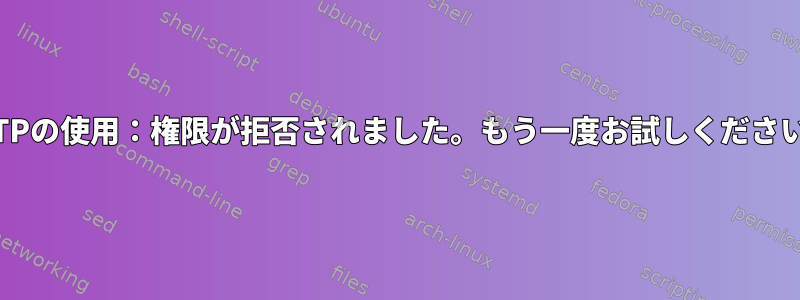 SFTPの使用：権限が拒否されました。もう一度お試しください。