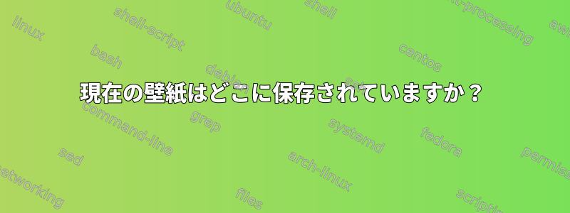 現在の壁紙はどこに保存されていますか？