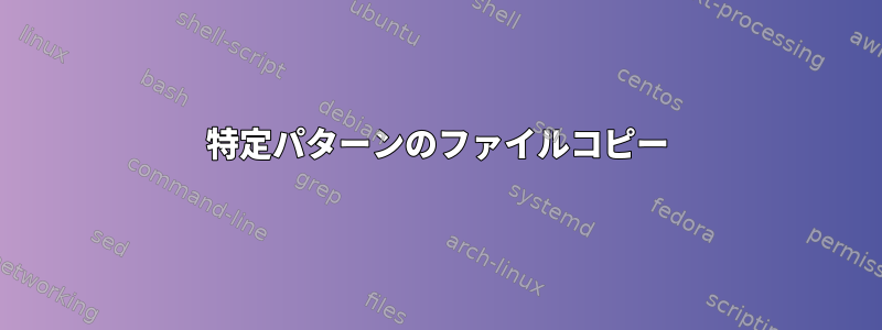 特定パターンのファイルコピー