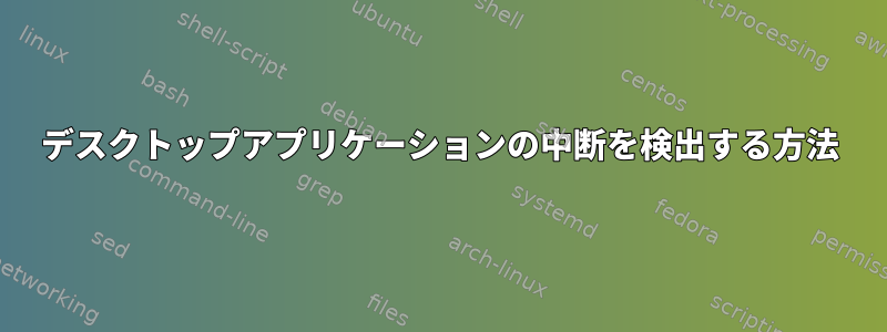 デスクトップアプリケーションの中断を検出する方法