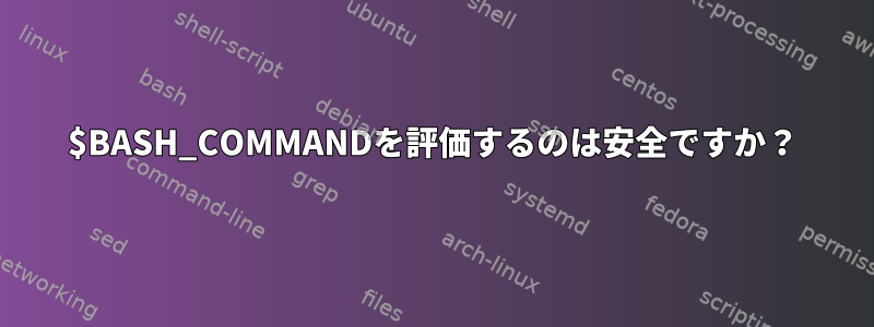 $BASH_COMMANDを評価するのは安全ですか？