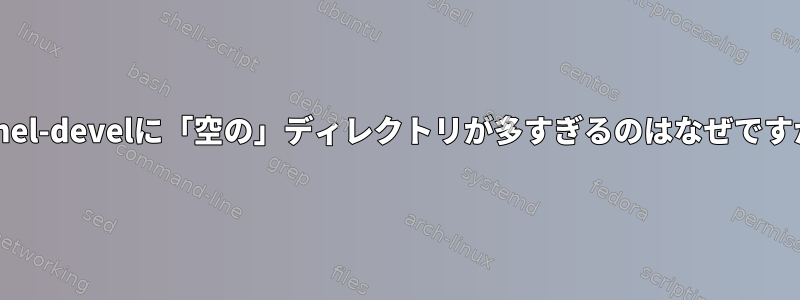 kernel-develに「空の」ディレクトリが多すぎるのはなぜですか？