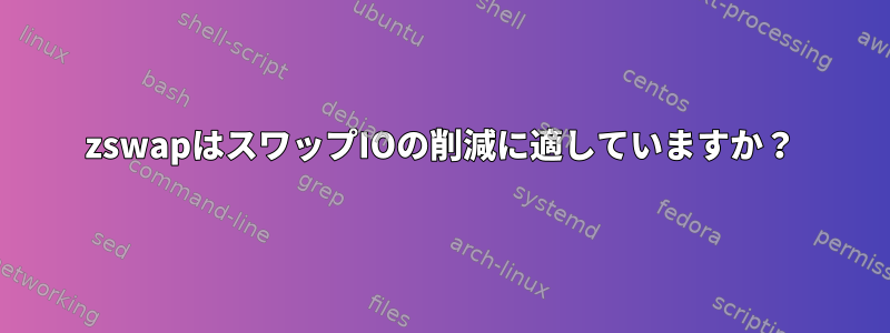 zswapはスワップIOの削減に適していますか？