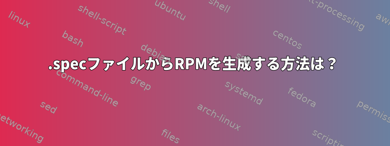 .specファイルからRPMを生成する方法は？