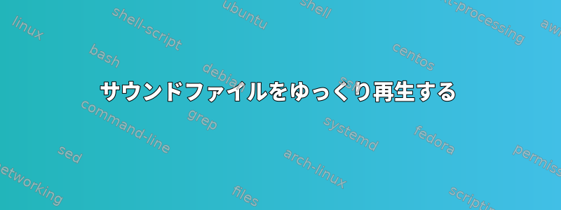 サウンドファイルをゆっくり再生する