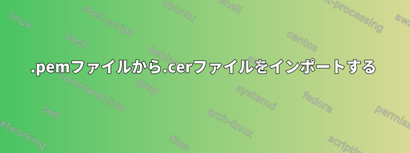 .pemファイルから.cerファイルをインポートする