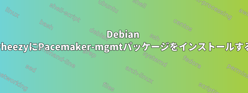 Debian wheezyにPacemaker-mgmtパッケージをインストールする