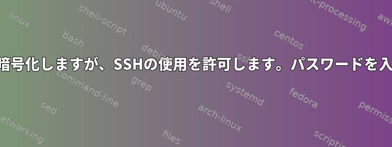 私のディスクを暗号化しますが、SSHの使用を許可します。パスワードを入力してください