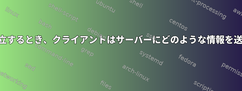 SSH接続を確立するとき、クライアントはサーバーにどのような情報を送信しますか？