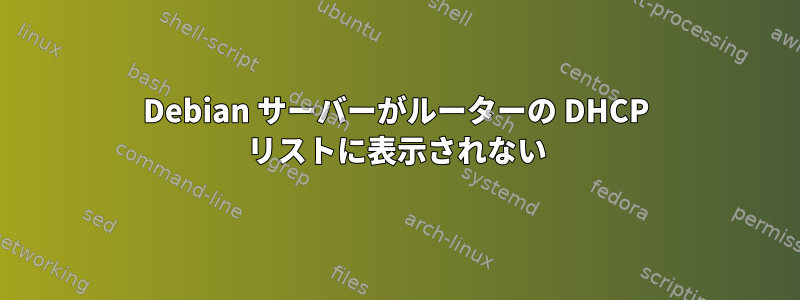 Debian サーバーがルーターの DHCP リストに表示されない