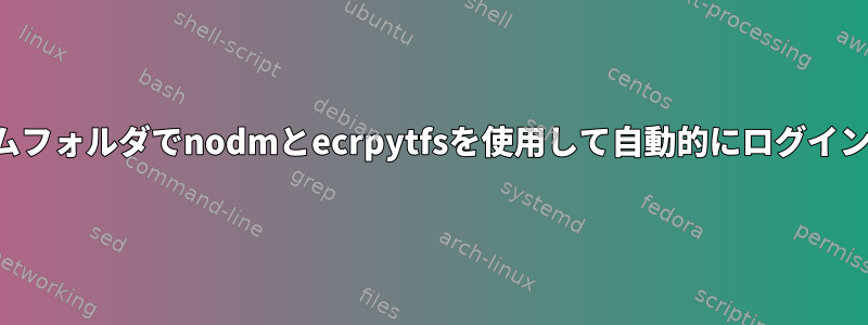 ホームフォルダでnodmとecrpytfsを使用して自動的にログインする