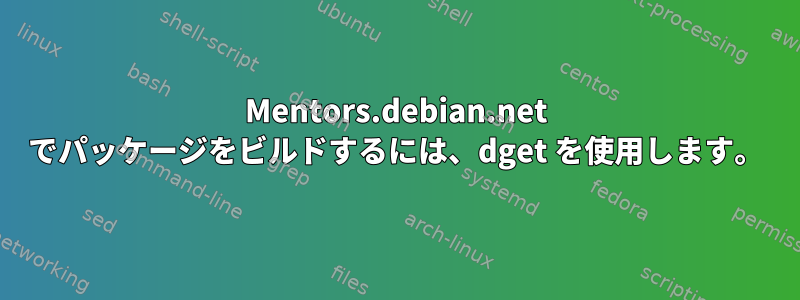 Mentors.debian.net でパッケージをビルドするには、dget を使用します。