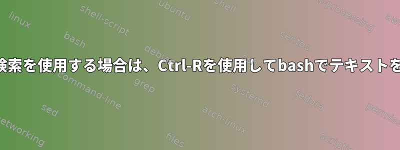 リバース履歴検索を使用する場合は、Ctrl-Rを使用してbashでテキストを強調表示する