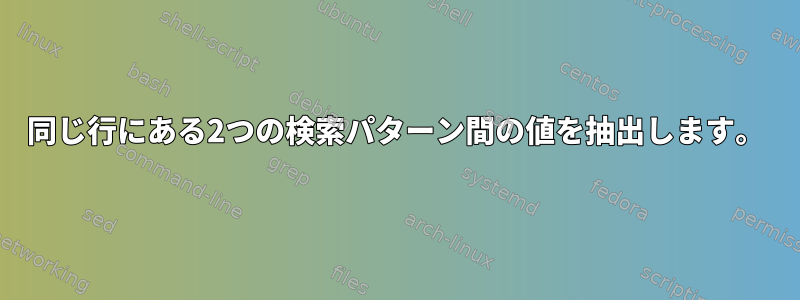 同じ行にある2つの検索パターン間の値を抽出します。