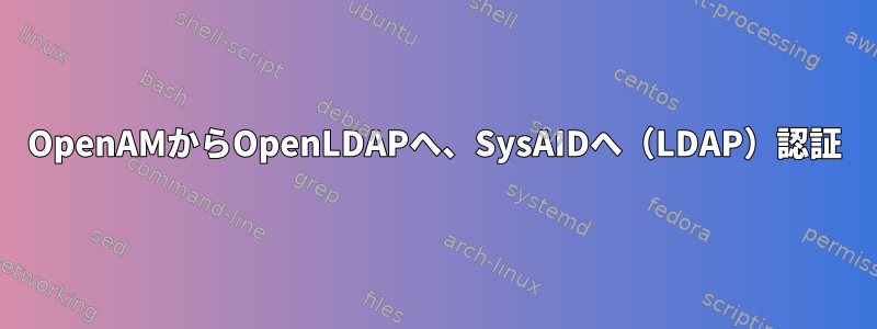 OpenAMからOpenLDAPへ、SysAIDへ（LDAP）認証