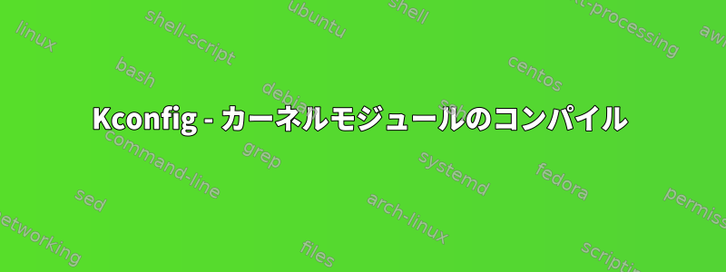 Kconfig - カーネルモジュールのコンパイル