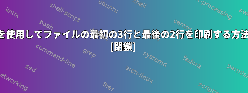 Perlを使用してファイルの最初の3行と最後の2行を印刷する方法は？ [閉鎖]